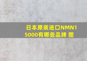 日本原装进口NMN15000有哪些品牌 图